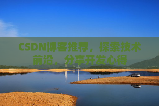 CSDN博客推荐,探索技术前沿,分享开发心得